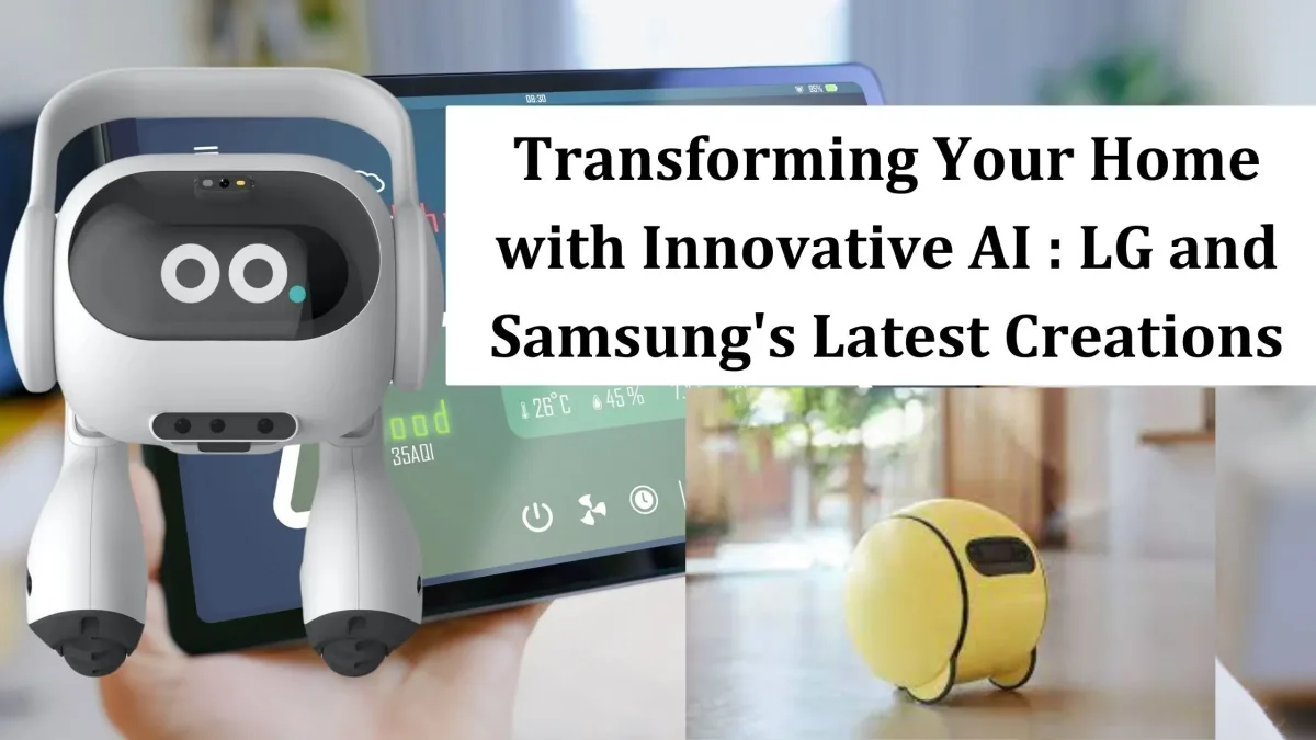 Transforming Your Home with Innovative AI : LG and Samsung’s Latest Creations